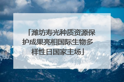 潍坊寿光种质资源保护成果亮相国际生物多样性日国家主场