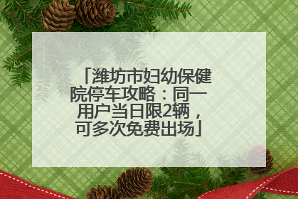 潍坊市妇幼保健院停车攻略：同一用户当日限2辆，可多次免费出场