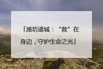 潍坊诸城：“救”在身边，守护生命之光