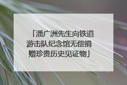 潘广洲先生向铁道游击队纪念馆无偿捐赠珍贵历史见证物