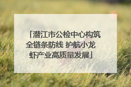 潜江市公检中心构筑全链条防线 护航小龙虾产业高质量发展