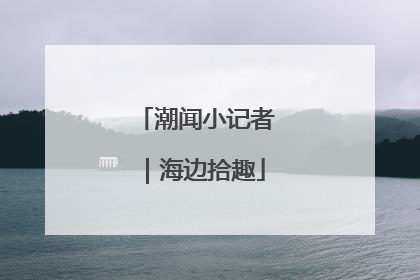 潮闻小记者｜海边拾趣