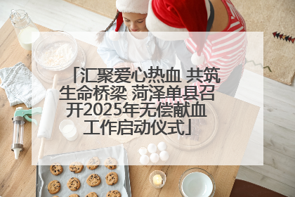 汇聚爱心热血 共筑生命桥梁 菏泽单县召开2025年无偿献血工作启动仪式