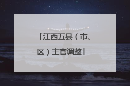 江西五县（市、区）主官调整