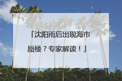 沈阳雨后出现海市蜃楼？专家解读！