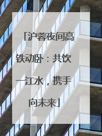 沪蓉夜间高铁动卧：共饮一江水，携手向未来