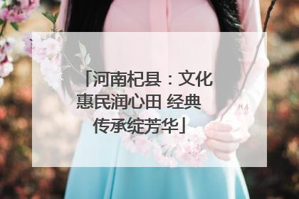 河南杞县：文化惠民润心田 经典传承绽芳华