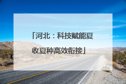 河北：科技赋能夏收夏种高效衔接
