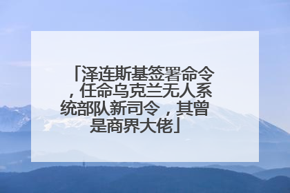 泽连斯基签署命令，任命乌克兰无人系统部队新司令，其曾是商界大佬