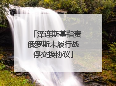 泽连斯基指责俄罗斯未履行战俘交换协议