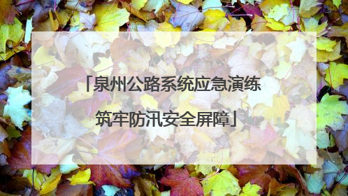 泉州公路系统应急演练 筑牢防汛安全屏障