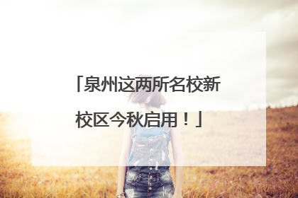 泉州这两所名校新校区今秋启用！