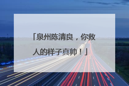 泉州陈清良，你救人的样子真帅！