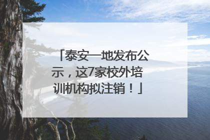 泰安一地发布公示，这7家校外培训机构拟注销！