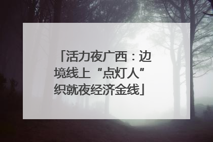 活力夜广西：边境线上“点灯人”织就夜经济金线