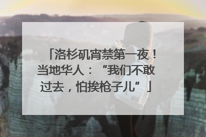 洛杉矶宵禁第一夜！当地华人：“我们不敢过去，怕挨枪子儿”