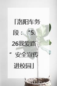 洛阳车务段：“5.26我爱路”安全宣传进校园