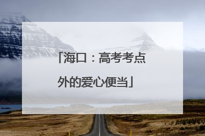 海口：高考考点外的爱心便当