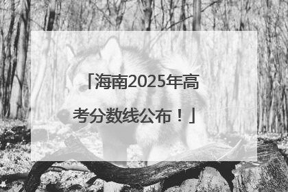 海南2025年高考分数线公布！