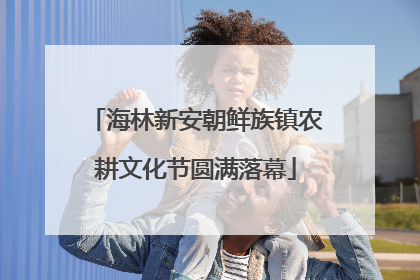 海林新安朝鲜族镇农耕文化节圆满落幕