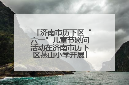 济南市历下区“六一”儿童节慰问活动在济南市历下区燕山小学开展