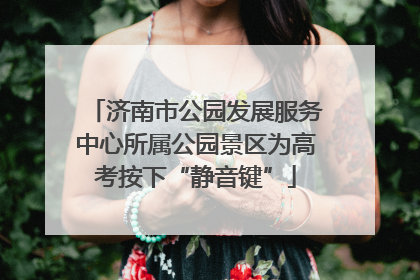 济南市公园发展服务中心所属公园景区为高考按下“静音键”