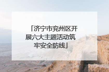 济宁市兖州区开展六大主题活动筑牢安全防线