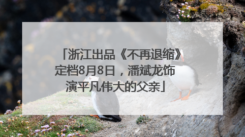 浙江出品《不再退缩》定档8月8日，潘斌龙饰演平凡伟大的父亲