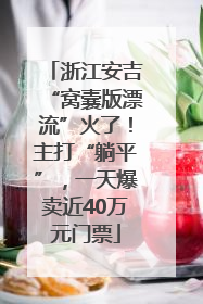 浙江安吉“窝囊版漂流”火了！主打“躺平”，一天爆卖近40万元门票