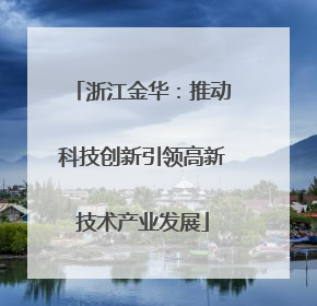 浙江金华：推动科技创新引领高新技术产业发展