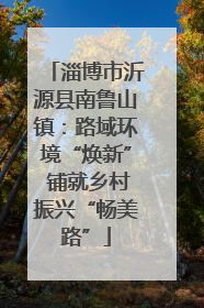 淄博市沂源县南鲁山镇：路域环境“焕新” 铺就乡村振兴“畅美路”