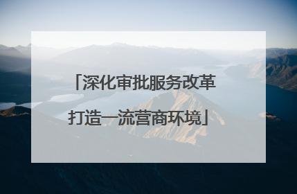 深化审批服务改革 打造一流营商环境