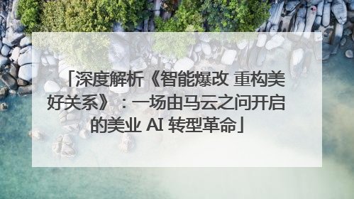 深度解析《智能爆改 重构美好关系》：一场由马云之问开启的美业 AI 转型革命