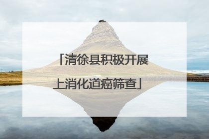 清徐县积极开展上消化道癌筛查
