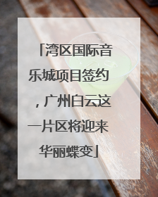 湾区国际音乐城项目签约，广州白云这一片区将迎来华丽蝶变