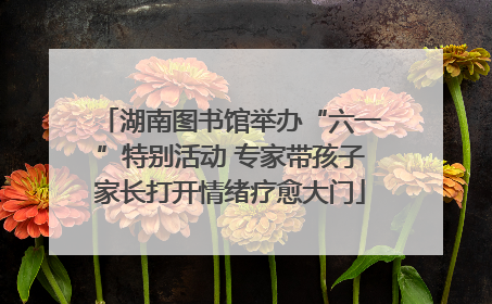 湖南图书馆举办“六一”特别活动 专家带孩子家长打开情绪疗愈大门