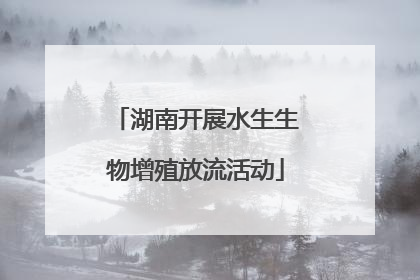 湖南开展水生生物增殖放流活动