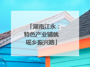 湖南江永：特色产业铺就瑶乡振兴路