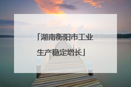 湖南衡阳市工业生产稳定增长