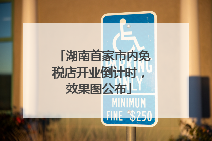 湖南首家市内免税店开业倒计时,效果图公布