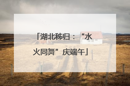湖北秭归：“水火同舞”庆端午
