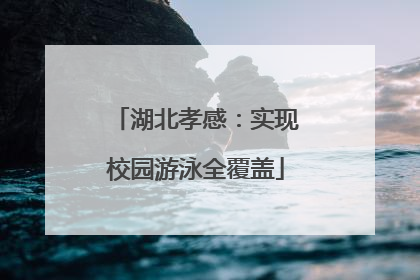 湖北孝感：实现校园游泳全覆盖
