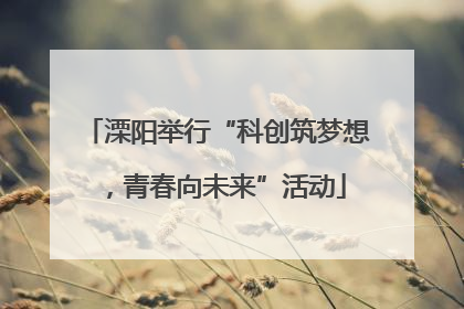 溧阳举行“科创筑梦想，青春向未来”活动