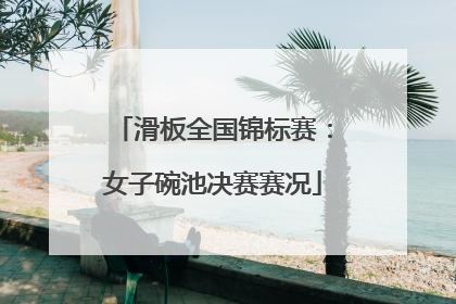滑板全国锦标赛：女子碗池决赛赛况