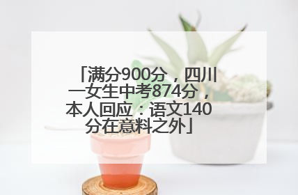 满分900分，四川一女生中考874分，本人回应：语文140分在意料之外