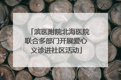 滨医附院北海医院联合多部门开展爱心义诊进社区活动