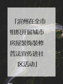 滨州在全市组织开展城市房屋装饰装修普法宣传进社区活动
