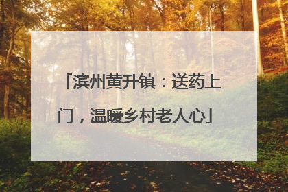 滨州黄升镇：送药上门，温暖乡村老人心