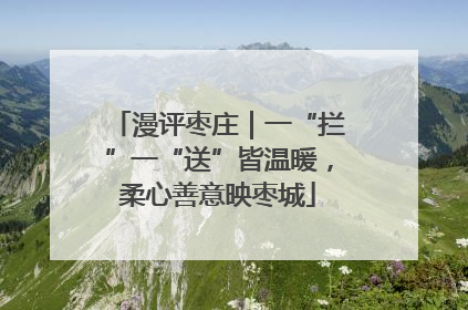 漫评枣庄｜一“拦”一“送”皆温暖，柔心善意映枣城