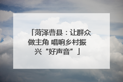 菏泽曹县：让群众做主角 唱响乡村振兴“好声音”